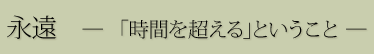永遠 ―「時間を超える」ということ―