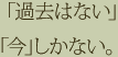 「過去はない」「今」しかない。