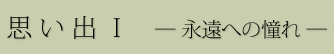 思い出Ⅰ ―永遠への憧れ―
