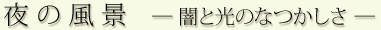 夜の風景 ―闇と光のなつかしさ―