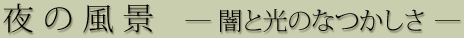 夜の風景 ―闇と光のなつかしさ―