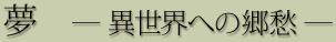 夢 ―異世界への郷愁―