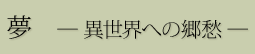 夢 ―異世界への郷愁―
